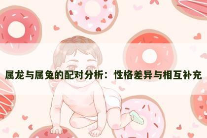 属龙与属兔的配对分析：性格差异与相互补充