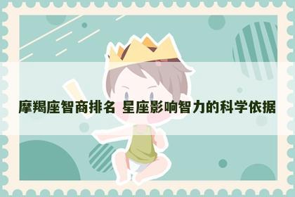 摩羯座智商排名 星座影响智力的科学依据