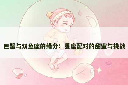 巨蟹与双鱼座的缘分：星座配对的甜蜜与挑战