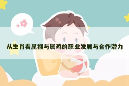 从生肖看属猴与属鸡的职业发展与合作潜力