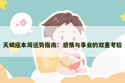 天蝎座本周运势指南：感情与事业的双重考验
