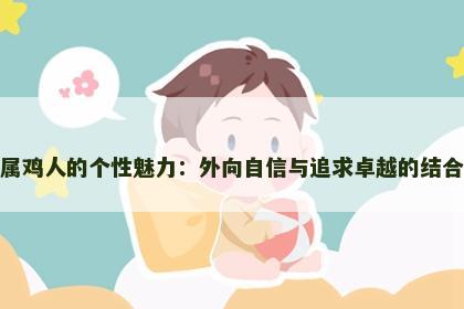 属鸡人的个性魅力：外向自信与追求卓越的结合