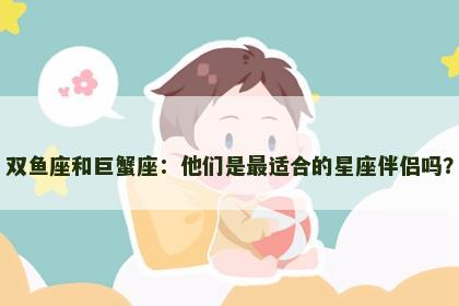 双鱼座和巨蟹座：他们是最适合的星座伴侣吗？