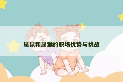 属鼠和属猴的职场优势与挑战