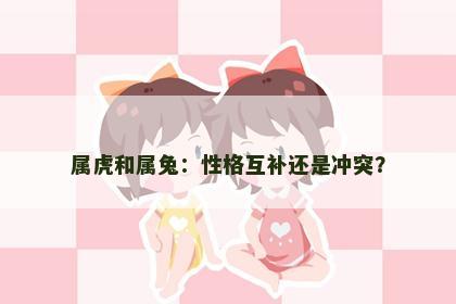 属虎和属兔：性格互补还是冲突？