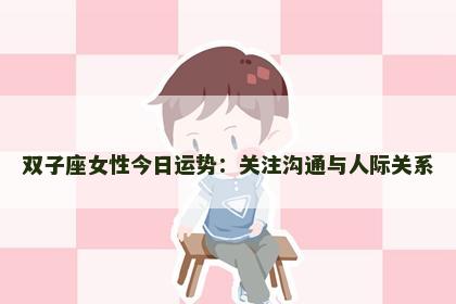 双子座女性今日运势：关注沟通与人际关系