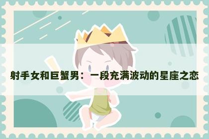 射手女和巨蟹男：一段充满波动的星座之恋