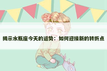 揭示水瓶座今天的运势：如何迎接新的转折点