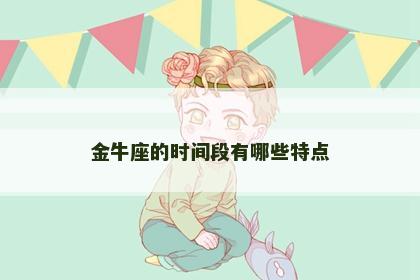 金牛座的时间段有哪些特点