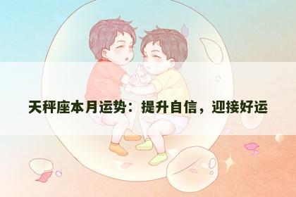 天秤座本月运势：提升自信，迎接好运