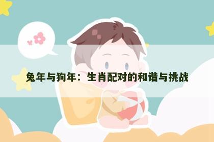 兔年与狗年：生肖配对的和谐与挑战