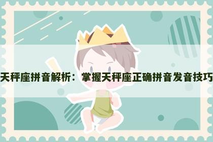 天秤座拼音解析：掌握天秤座正确拼音发音技巧