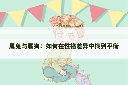 属兔与属狗：如何在性格差异中找到平衡