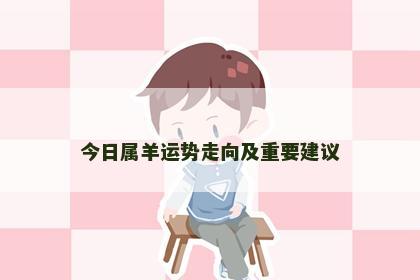 今日属羊运势走向及重要建议