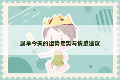 属羊今天的运势走势与情感建议