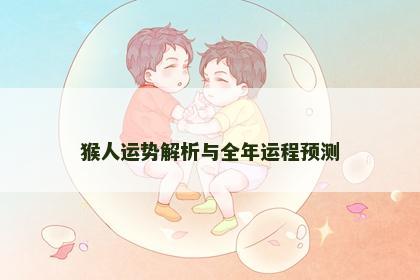 猴人运势解析与全年运程预测
