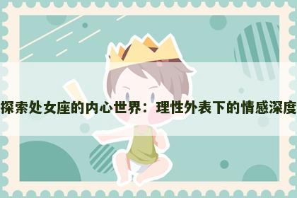 探索处女座的内心世界：理性外表下的情感深度