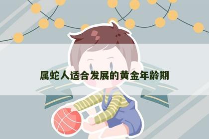 属蛇人适合发展的黄金年龄期