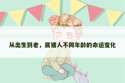 从出生到老，属猪人不同年龄的命运变化