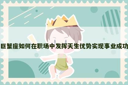 巨蟹座如何在职场中发挥天生优势实现事业成功