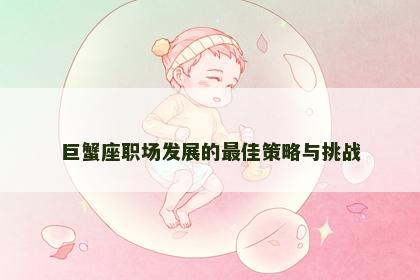 巨蟹座职场发展的最佳策略与挑战