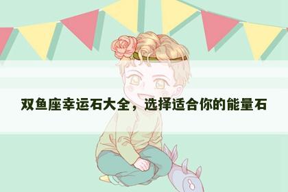 双鱼座幸运石大全，选择适合你的能量石