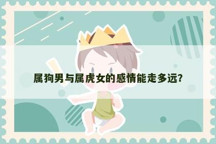 属狗男与属虎女的感情能走多远？