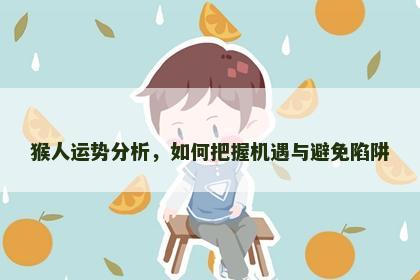 猴人运势分析，如何把握机遇与避免陷阱