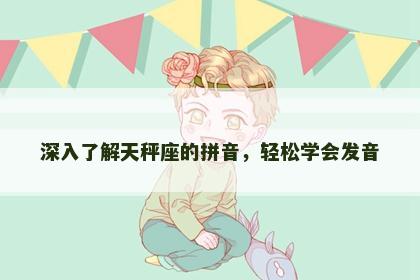 深入了解天秤座的拼音，轻松学会发音