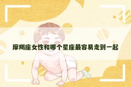 摩羯座女性和哪个星座最容易走到一起