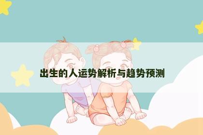 出生的人运势解析与趋势预测