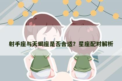 射手座与天蝎座是否合适？星座配对解析