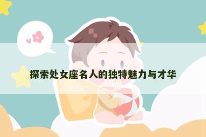 探索处女座名人的独特魅力与才华