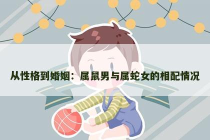 从性格到婚姻：属鼠男与属蛇女的相配情况