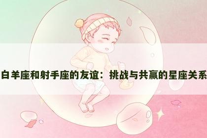 白羊座和射手座的友谊：挑战与共赢的星座关系