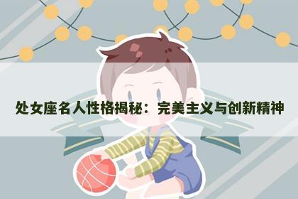 处女座名人性格揭秘：完美主义与创新精神