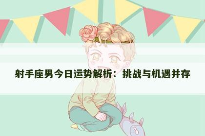 射手座男今日运势解析：挑战与机遇并存
