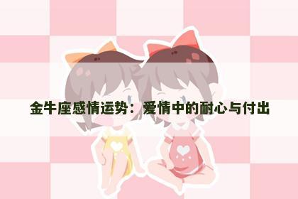 金牛座感情运势：爱情中的耐心与付出
