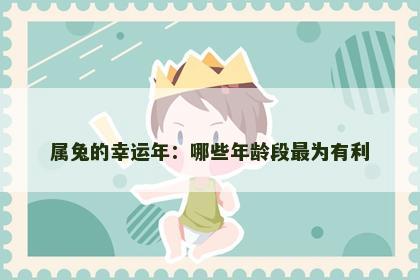 属兔的幸运年：哪些年龄段最为有利