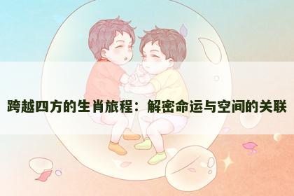 跨越四方的生肖旅程：解密命运与空间的关联