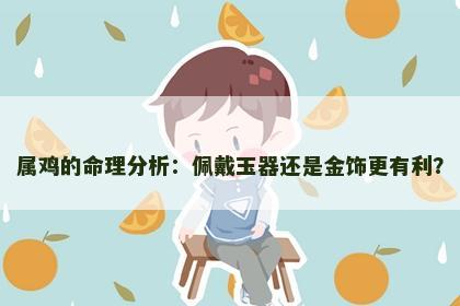 属鸡的命理分析：佩戴玉器还是金饰更有利？