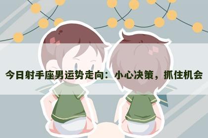 今日射手座男运势走向：小心决策，抓住机会