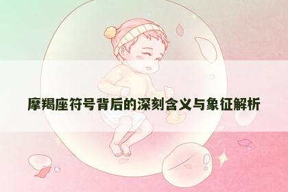 摩羯座符号背后的深刻含义与象征解析