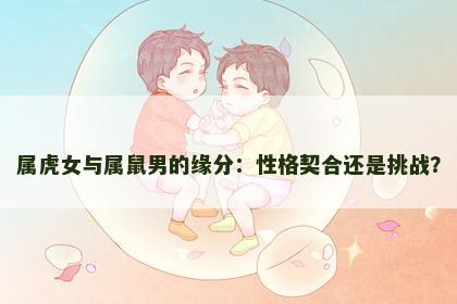 属虎女与属鼠男的缘分：性格契合还是挑战？