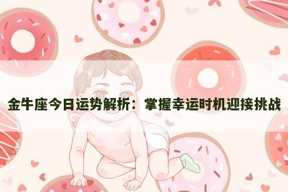 金牛座今日运势解析：掌握幸运时机迎接挑战