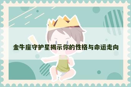 金牛座守护星揭示你的性格与命运走向