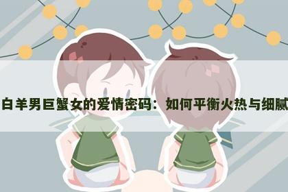 白羊男巨蟹女的爱情密码：如何平衡火热与细腻