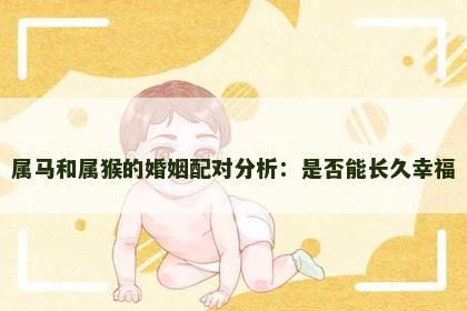 属马和属猴的婚姻配对分析：是否能长久幸福