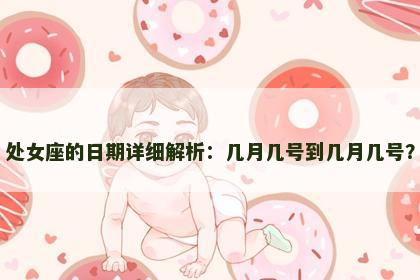 处女座的日期详细解析：几月几号到几月几号？