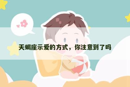 天蝎座示爱的方式，你注意到了吗